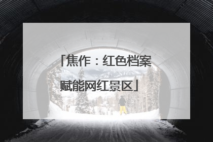 焦作：红色档案赋能网红景区