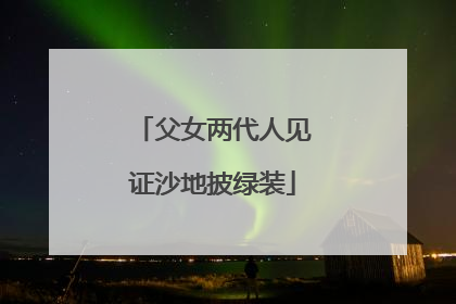 父女两代人见证沙地披绿装