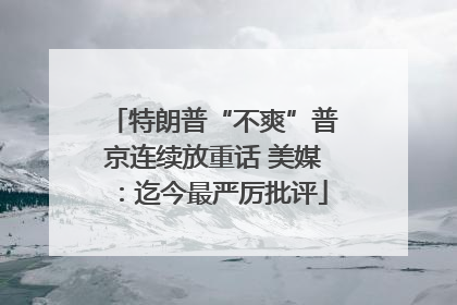 特朗普“不爽”普京连续放重话 美媒：迄今最严厉批评