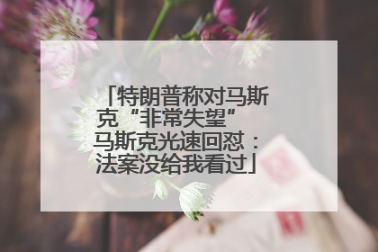 特朗普称对马斯克“非常失望” 马斯克光速回怼：法案没给我看过