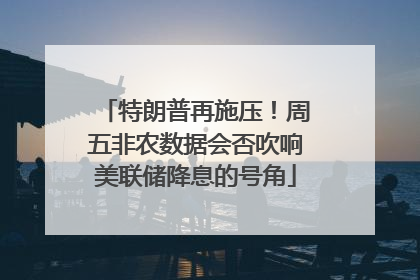 特朗普再施压！周五非农数据会否吹响美联储降息的号角