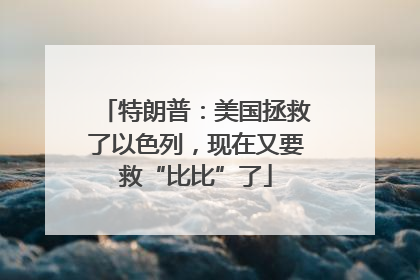 特朗普：美国拯救了以色列，现在又要救“比比”了
