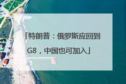 特朗普：俄罗斯应回到G8，中国也可加入