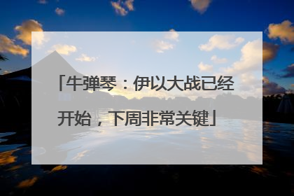 牛弹琴：伊以大战已经开始，下周非常关键