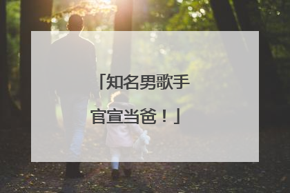 知名男歌手官宣当爸！