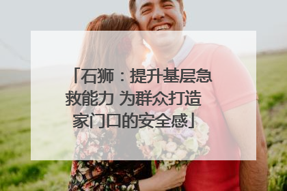 石狮：提升基层急救能力 为群众打造家门口的安全感
