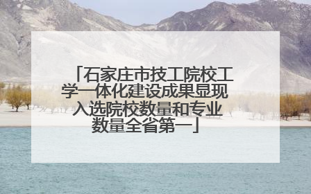 石家庄市技工院校工学一体化建设成果显现 入选院校数量和专业数量全省第一