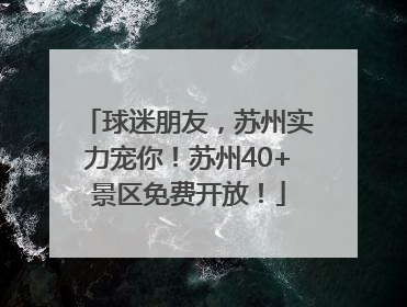 球迷朋友，苏州实力宠你！苏州40+景区免费开放！