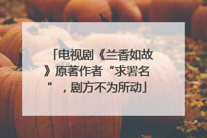 电视剧《兰香如故》原著作者“求署名”，剧方不为所动