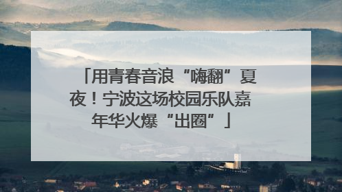 用青春音浪“嗨翻”夏夜！宁波这场校园乐队嘉年华火爆“出圈”