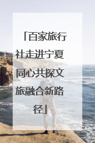 百家旅行社走进宁夏同心共探文旅融合新路径