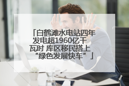 白鹤滩水电站四年发电超1960亿千瓦时 库区移民搭上“绿色发展快车”