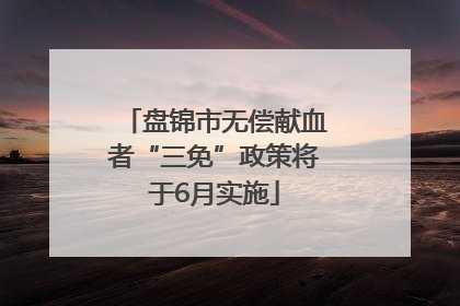 盘锦市无偿献血者“三免”政策将于6月实施