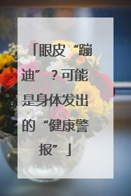 眼皮“蹦迪”?可能是身体发出的“健康警报”