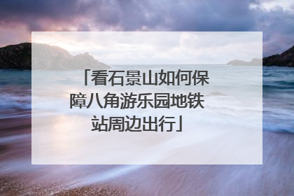 看石景山如何保障八角游乐园地铁站周边出行