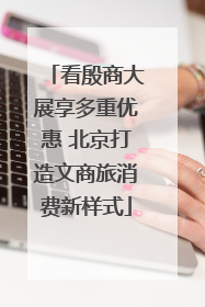 看殷商大展享多重优惠 北京打造文商旅消费新样式