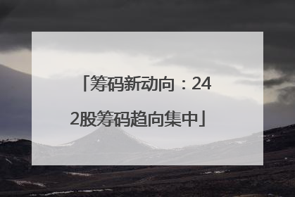 筹码新动向：242股筹码趋向集中