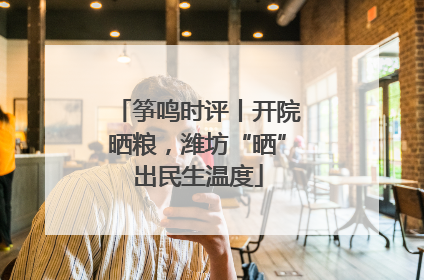筝鸣时评丨开院晒粮，潍坊“晒”出民生温度