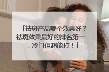祛斑产品哪个效果好？祛斑效果最好的排名第一，冷门但超能打！