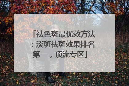 祛色斑最优效方法：淡斑祛斑效果排名第一，顶流专区