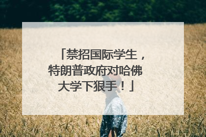 禁招国际学生，特朗普政府对哈佛大学下狠手！