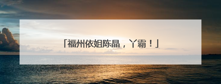 福州依姐陈晶，丫霸！