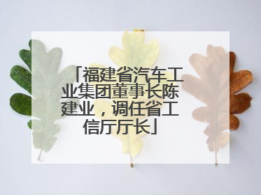 福建省汽车工业集团董事长陈建业，调任省工信厅厅长