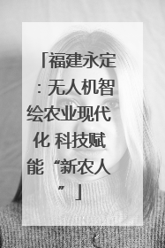 福建永定：无人机智绘农业现代化 科技赋能“新农人”