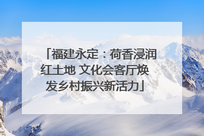 福建永定：荷香浸润红土地 文化会客厅焕发乡村振兴新活力