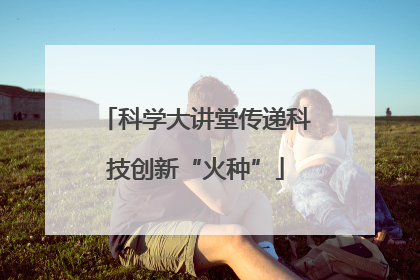 科学大讲堂传递科技创新“火种”