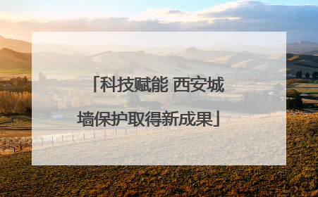 科技赋能 西安城墙保护取得新成果