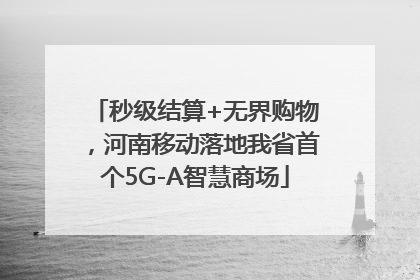 秒级结算+无界购物，河南移动落地我省首个5G-A智慧商场