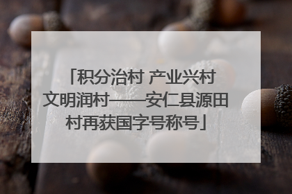 积分治村 产业兴村 文明润村——安仁县源田村再获国字号称号
