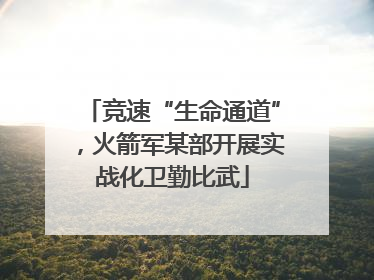竞速“生命通道”，火箭军某部开展实战化卫勤比武