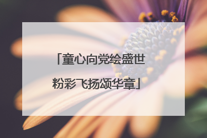 童心向党绘盛世 粉彩飞扬颂华章