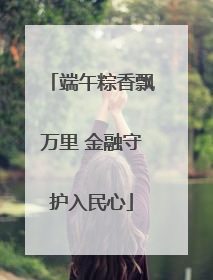 端午粽香飘万里 金融守护入民心