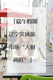 端午假期辽宁文体旅市场“人财两旺”
