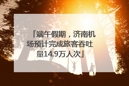 端午假期，济南机场预计完成旅客吞吐量14.9万人次