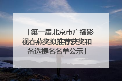 第一届北京市广播影视春燕奖拟推荐获奖和备选提名名单公示
