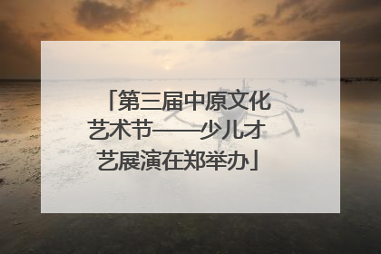 第三届中原文化艺术节——少儿才艺展演在郑举办