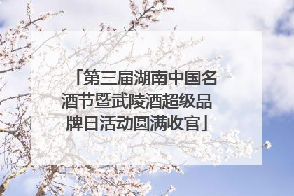 第三届湖南中国名酒节暨武陵酒超级品牌日活动圆满收官
