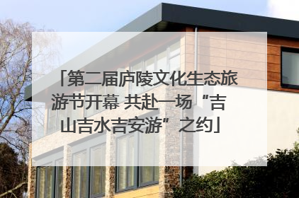 第二届庐陵文化生态旅游节开幕 共赴一场“吉山吉水吉安游”之约