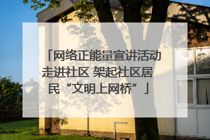 网络正能量宣讲活动走进社区 架起社区居民“文明上网桥”