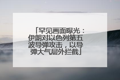 罕见画面曝光：伊朗对以色列第五波导弹攻击，以导弹大气层外拦截