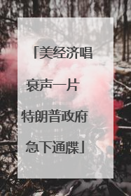 美经济唱衰声一片 特朗普政府急下通牒