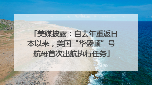 美媒披露：自去年重返日本以来，美国“华盛顿”号航母首次出航执行任务