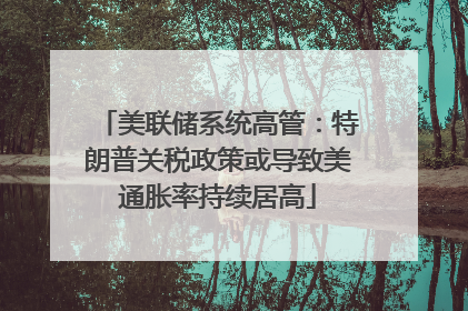 美联储系统高管：特朗普关税政策或导致美通胀率持续居高