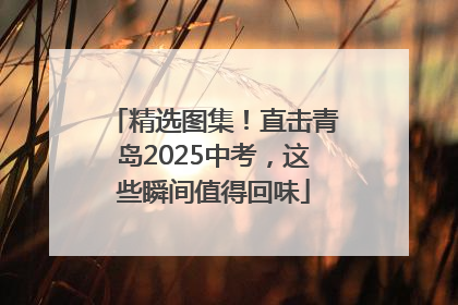 精选图集！直击青岛2025中考，这些瞬间值得回味