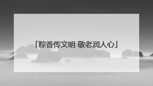 粽香传文明 敬老润人心