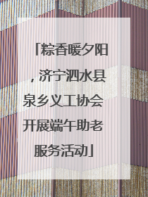 粽香暖夕阳，济宁泗水县泉乡义工协会开展端午助老服务活动